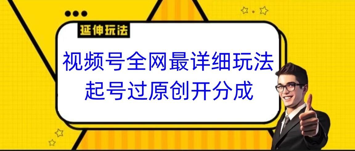 视频号全网最详细玩法，起号过原创开分成，小白跟着视频一步一步去操作-威云科技 余香的脑洞