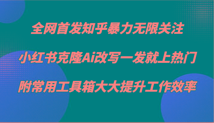 知乎暴力无限关注，小红书克隆Ai改写一发就上热门，附常用工具箱大大提升工作效率-威云科技 余香的脑洞
