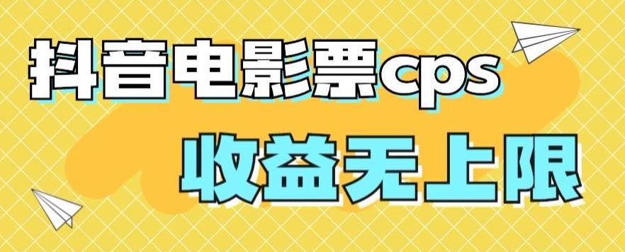 风口项目，抖音电影票cps，单日收益上限高，保姆级教程，小白也可学会-威云科技 余香的脑洞