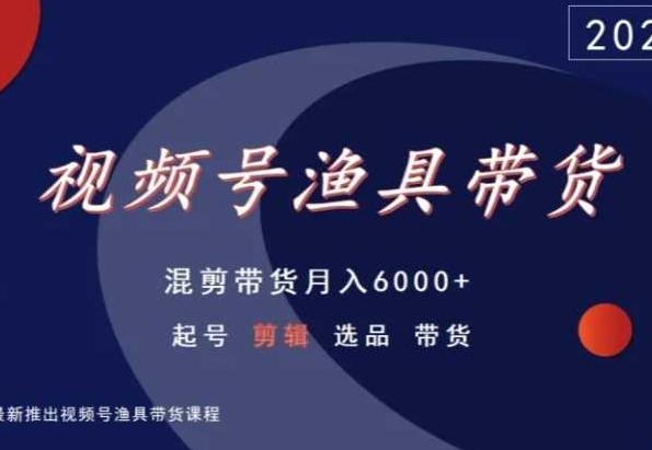 视频号渔具带货，混剪带货月入6000+，起号剪辑选品带货-威云科技 余香的脑洞