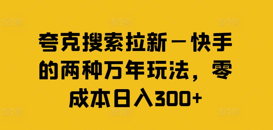 夸克搜索拉新—快手的两种万年玩法,零成本日入300+-威云科技 余香的脑洞