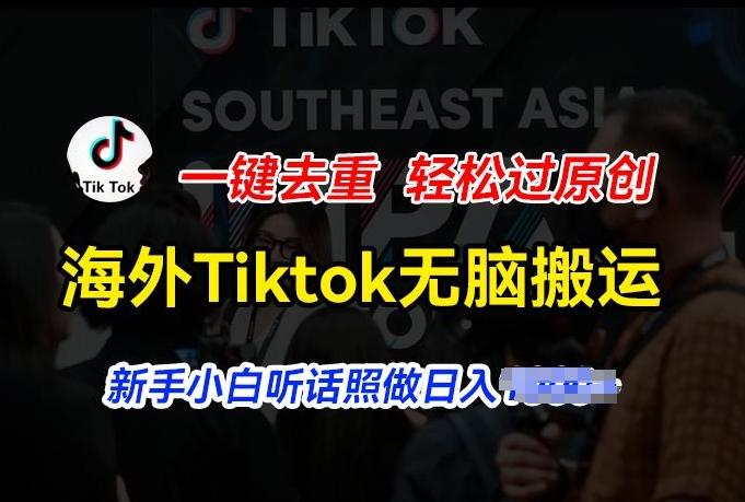 海外Tiktok短视频无脑搬运，一键去重轻松过原创，新手小白听话照做日入几张【揭秘】-威云科技 余香的脑洞