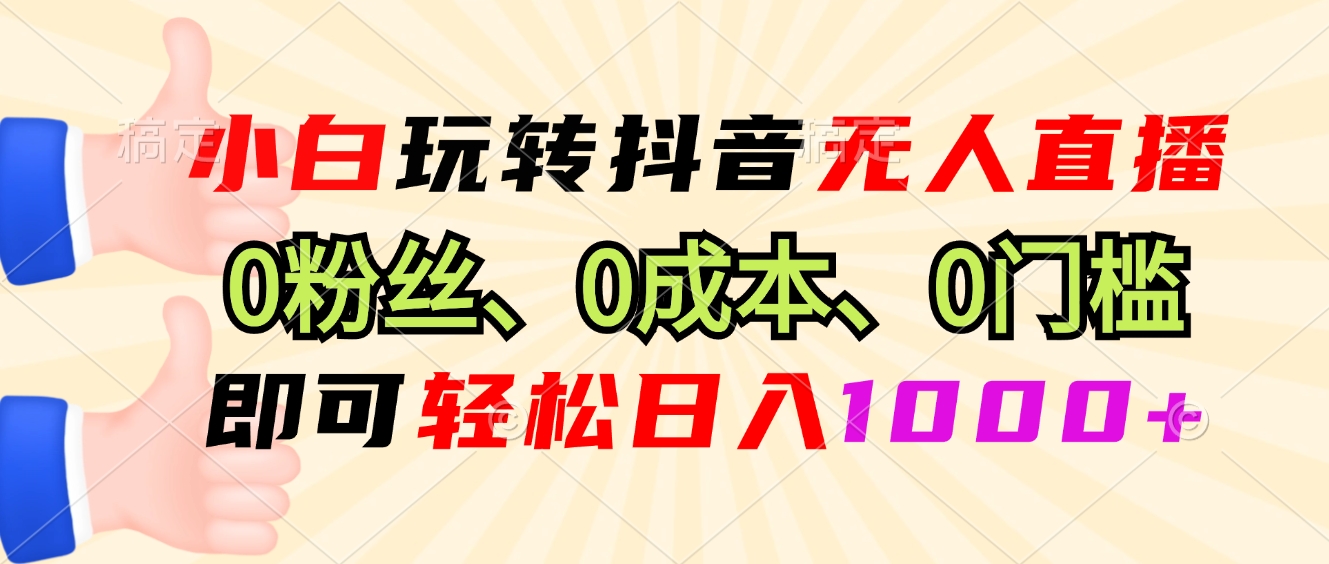 小白玩转抖音无人直播，0粉丝、0成本、0门槛，轻松日入1000+-威云科技 余香的脑洞