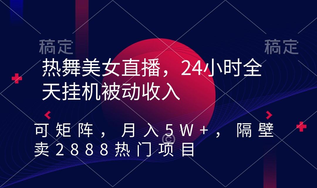 热舞美女直播，24小时全天挂机被动收入，可矩阵 月入5W+隔壁卖2888热门项目-威云科技 余香的脑洞