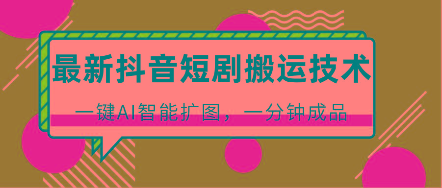 最新抖音短剧搬运技术,一键AI智能扩图,百分百过原创,秒过豆荚!-威云科技 余香的脑洞