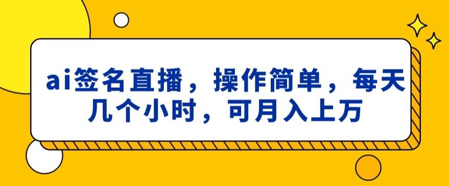 ai签名直播，操作简单，简单几个小时，可月入上万-威云科技 余香的脑洞
