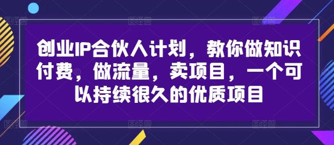 创业IP合伙人计划，教你做知识付费，做流量，卖项目，一个可以持续很久的优质项目-威云科技 余香的脑洞