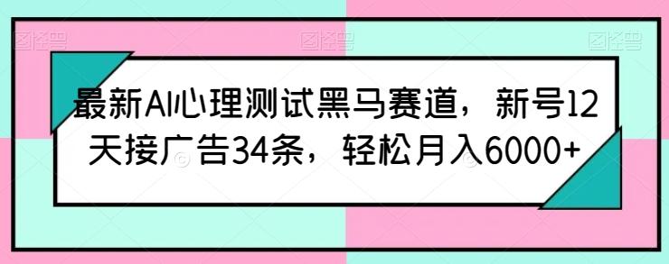 最新AI心理测试黑马赛道，新号12天接广告34条，轻松月入6000+【揭秘】-威云科技 余香的脑洞