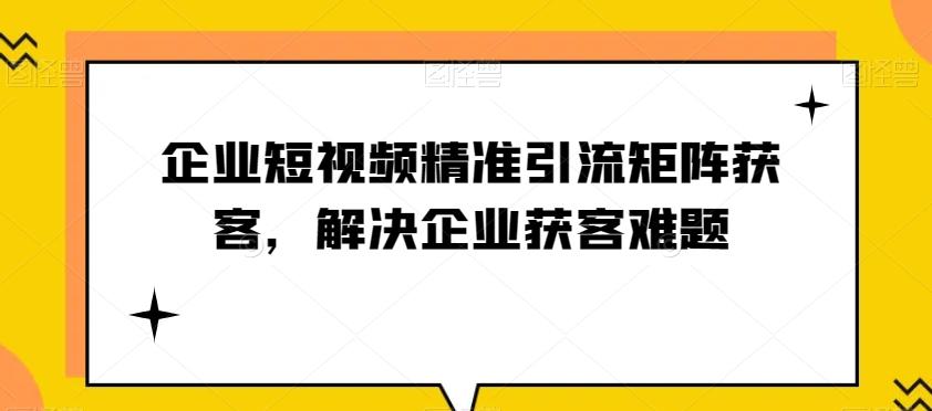 企业短视频精准引流矩阵获客，解决企业获客难题-威云科技 余香的脑洞