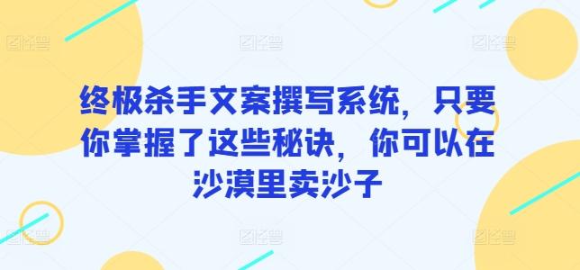 终极杀手文案撰写系统，只要你掌握了这些秘诀，你可以在沙漠里卖沙子-威云科技 余香的脑洞