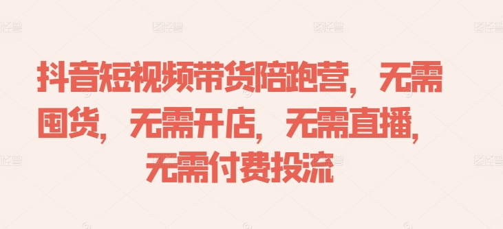 抖音短视频带货陪跑营，无需囤货、无需开店、无需直播,无需付费投流-威云科技 余香的脑洞