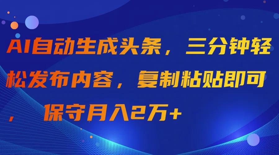 (9811期)AI自动生成头条，三分钟轻松发布内容，复制粘贴即可， 保守月入2万+-威云科技 余香的脑洞
