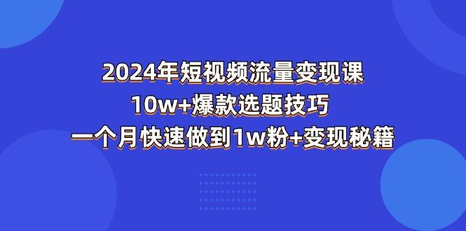 2024年短视频-流量变现课：10w+爆款选题技巧 一个月快速做到1w粉+变现秘籍-威云科技 余香的脑洞