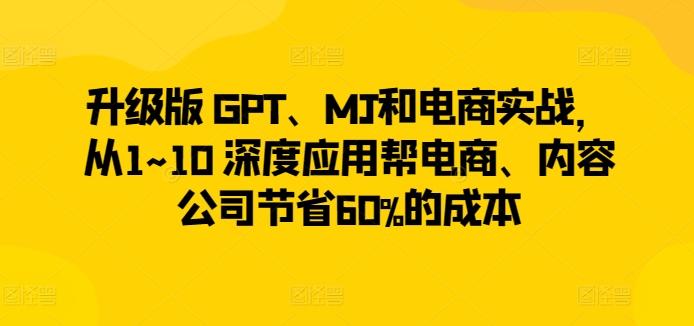 升级版 GPT、MJ和电商实战,从1~10 深度应用帮电商、内容公司节省60%的成本-威云科技 余香的脑洞