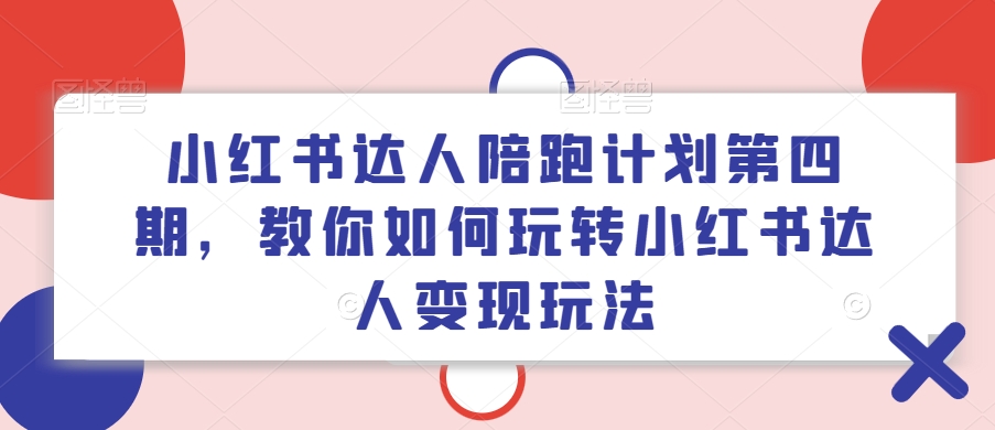 小红书达人陪跑计划第四期，教你如何玩转小红书达人变现玩法-威云科技 余香的脑洞