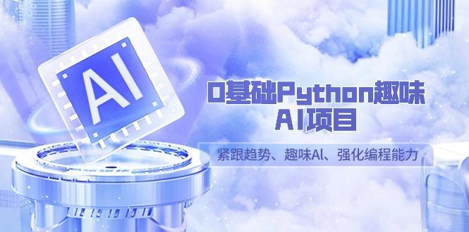 0基础Python趣味-AI项目，紧跟趋势、趣味Al、强化编程能力(13节课)-威云科技 余香的脑洞