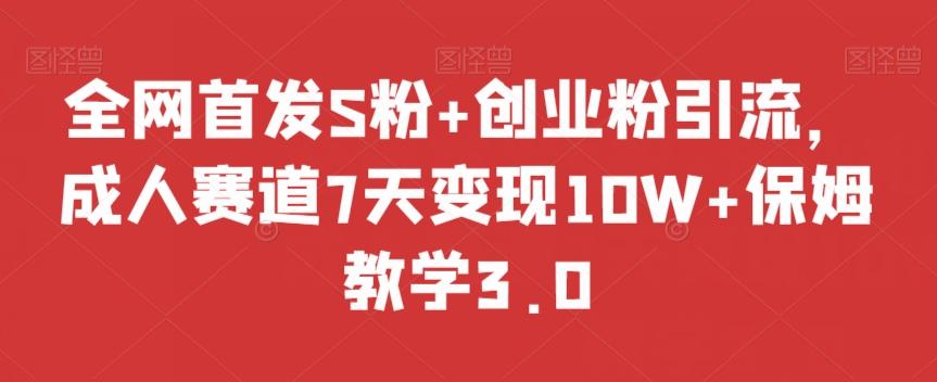 全网首发S粉+创业粉引流，成人赛道7天变现10W+保姆教学3.0【揭秘】-威云科技 余香的脑洞