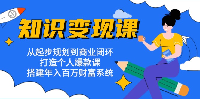 知识变现课:从起步规划到商业闭环 打造个人爆款课 搭建年入百万财富系统-威云科技 余香的脑洞