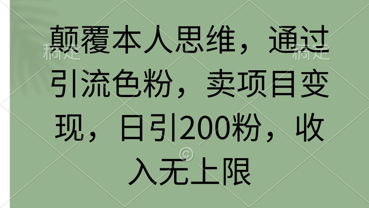 (9523期)颠覆本人思维，通过引流色粉，卖项目变现，日引200粉，收入无上限-威云科技 余香的脑洞