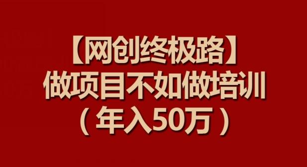 【网创终极路】做项目不如做项目培训，年入50万【揭秘】-威云科技 余香的脑洞