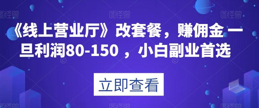 《线上营业厅》改套餐，赚佣金一旦利润80-150，小白副业首选【揭秘】-威云科技 余香的脑洞