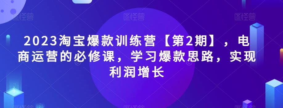 2023淘宝爆款训练营【第2期】，电商运营的必修课，学习爆款思路，实现利润增长-威云科技 余香的脑洞
