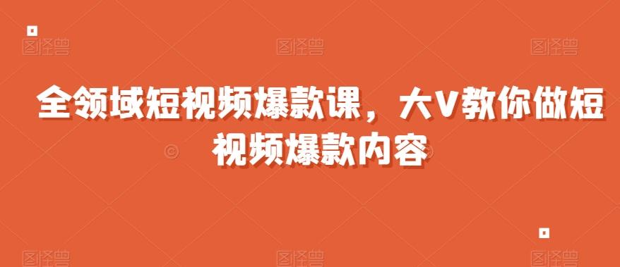 全领域短视频爆款课，全网两千万粉丝大V教你做短视频爆款内容-威云科技 余香的脑洞