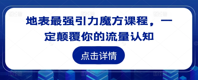 地表最强引力魔方课程，一定颠覆你的流量认知-威云科技 余香的脑洞