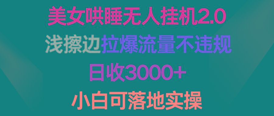 (9905期)美女哄睡无人挂机2.0，浅擦边拉爆流量不违规，日收3000+，小白可落地实操-威云科技 余香的脑洞