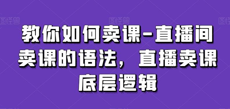教你如何卖课-直播间卖课的语法，直播卖课底层逻辑-威云科技 余香的脑洞