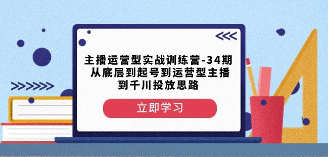 主播运营型实战训练营-第34期从底层到起号到运营型主播到千川投放思路-威云科技 余香的脑洞