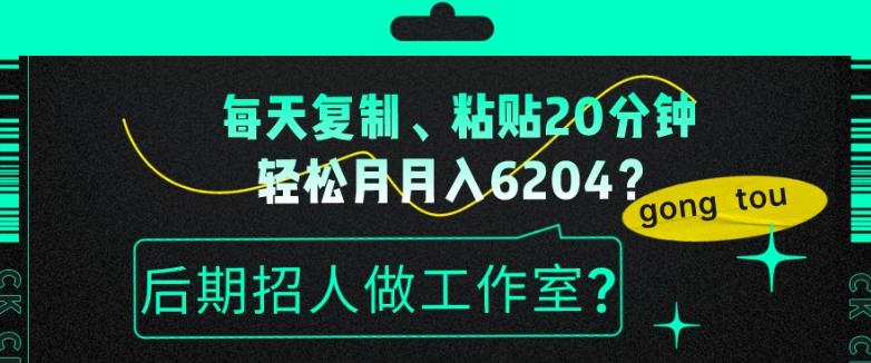 每天复制、粘贴20分钟，轻松月入6204？后期招人做工作室？-威云科技 余香的脑洞