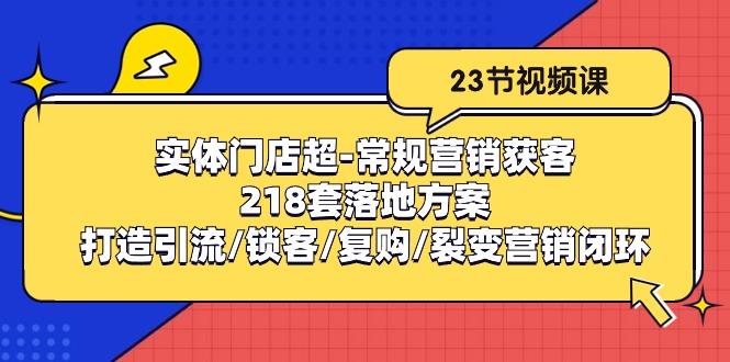 实体门店超-常规营销获客：218套落地方案/打造引流/锁客/复购/裂变营销-威云科技 余香的脑洞