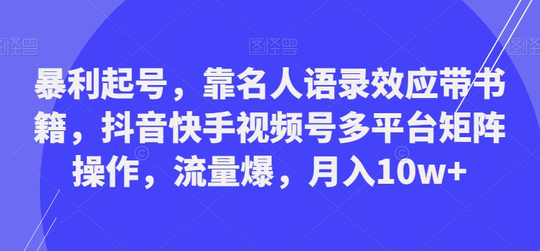 暴利起号，靠名人语录效应带书籍，抖音快手视频号多平台矩阵操作，流量爆，月入10w+-威云科技 余香的脑洞