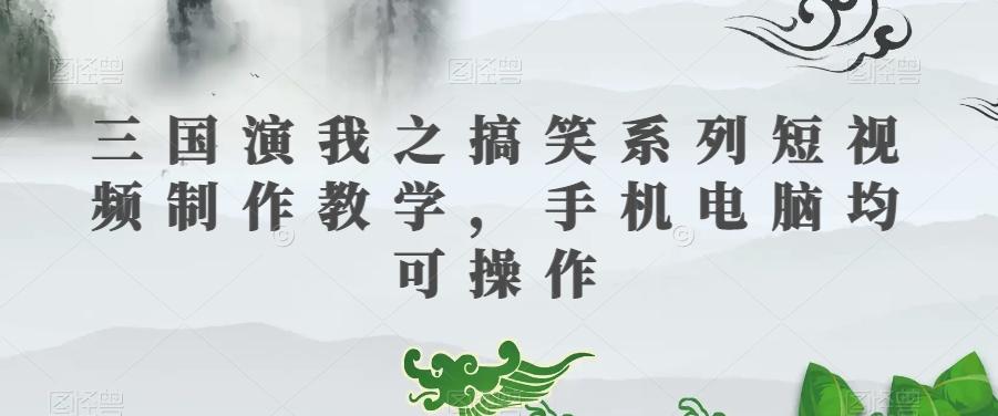 三国演我之搞笑系列短视频制作教学,手机电脑均可操作