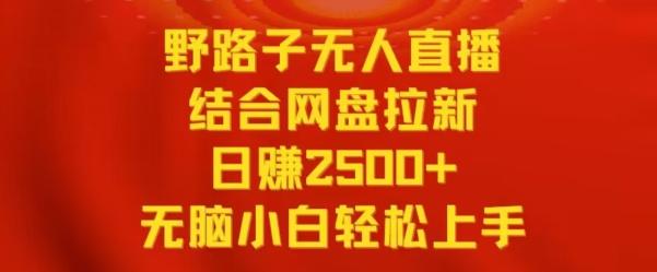 野路子无人直播结合网盘拉新，日赚2500+，小白无脑轻松上手【揭秘】-威云科技 余香的脑洞