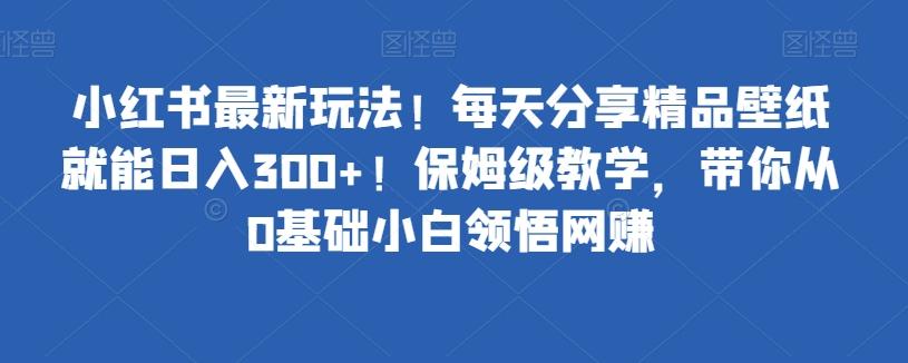 小红书最新玩法!每天分享精品壁纸就能日入300+!保姆级教学,带你从0基础小白领悟网赚-威云科技 余香的脑洞